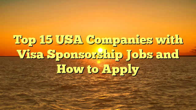 Top 15 USA Companies with Visa Sponsorship Jobs and How to Apply