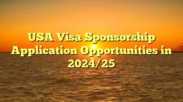 USA Visa Sponsorship Application Opportunities in 2024/25
